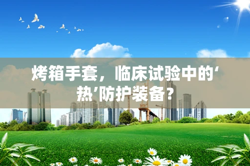 烤箱手套，临床试验中的‘热’防护装备？