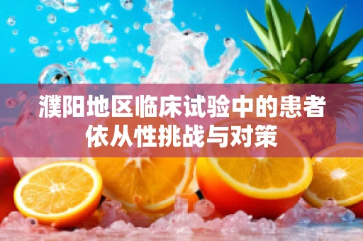 濮阳地区临床试验中的患者依从性挑战与对策