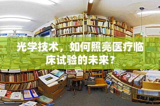 光学技术，如何照亮医疗临床试验的未来？