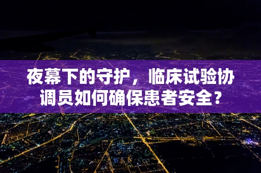 夜幕下的守护，临床试验协调员如何确保患者安全？