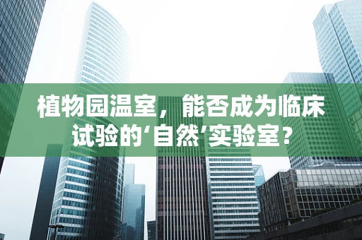 植物园温室，能否成为临床试验的‘自然’实验室？