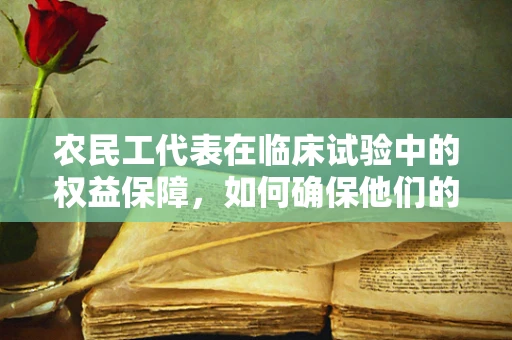 农民工代表在临床试验中的权益保障，如何确保他们的声音被听见？