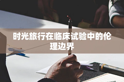 时光旅行在临床试验中的伦理边界