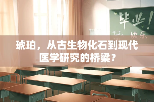 琥珀，从古生物化石到现代医学研究的桥梁？