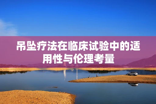 吊坠疗法在临床试验中的适用性与伦理考量