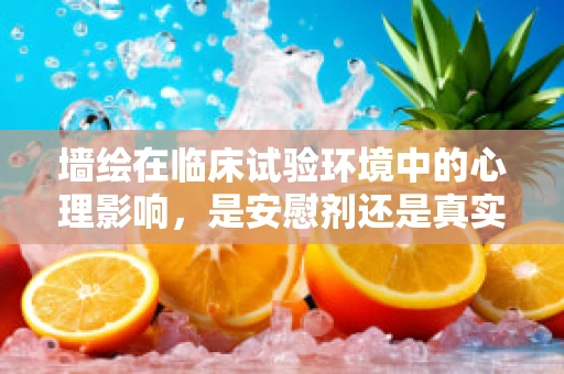 墙绘在临床试验环境中的心理影响，是安慰剂还是真实助力？