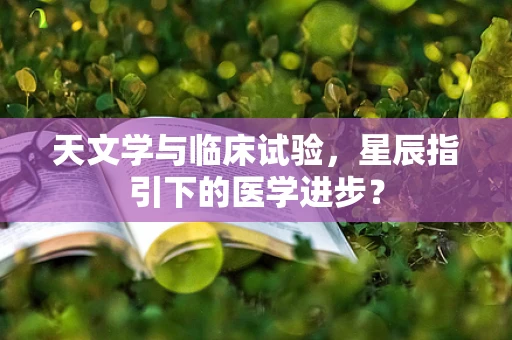 天文学与临床试验，星辰指引下的医学进步？