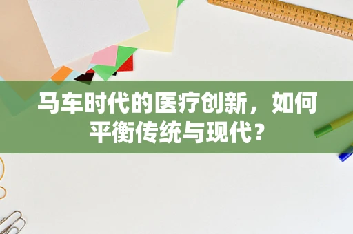 马车时代的医疗创新，如何平衡传统与现代？