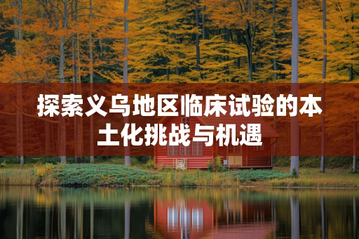 探索义乌地区临床试验的本土化挑战与机遇