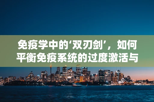 免疫学中的‘双刃剑’，如何平衡免疫系统的过度激活与不足？