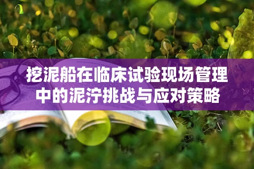 挖泥船在临床试验现场管理中的泥泞挑战与应对策略