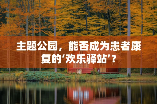 主题公园，能否成为患者康复的‘欢乐驿站’？
