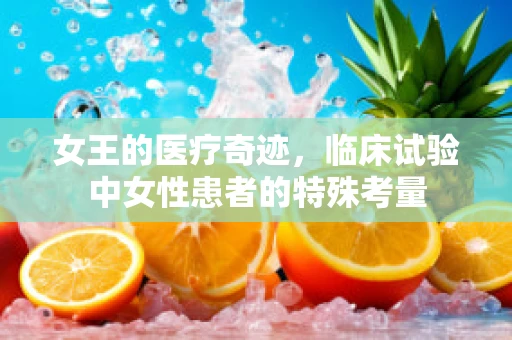 女王的医疗奇迹，临床试验中女性患者的特殊考量