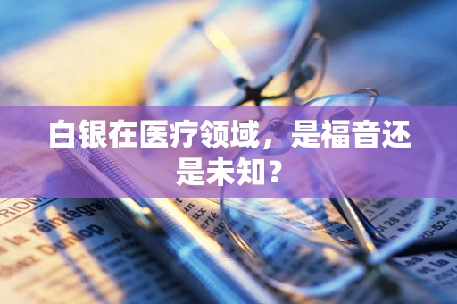 白银在医疗领域，是福音还是未知？