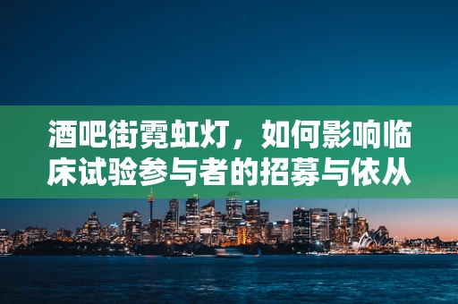 酒吧街霓虹灯，如何影响临床试验参与者的招募与依从性？