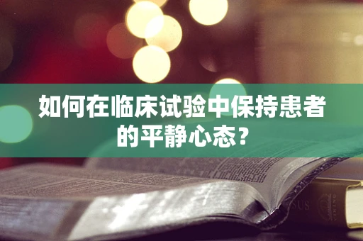 如何在临床试验中保持患者的平静心态？