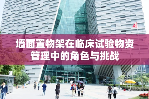 墙面置物架在临床试验物资管理中的角色与挑战