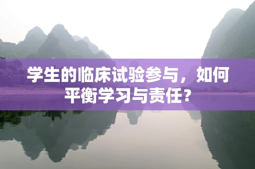 学生的临床试验参与，如何平衡学习与责任？