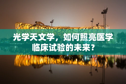 光学天文学，如何照亮医学临床试验的未来？