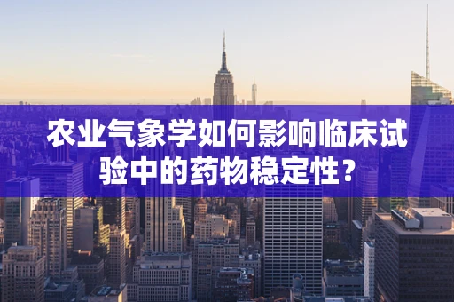 农业气象学如何影响临床试验中的药物稳定性？