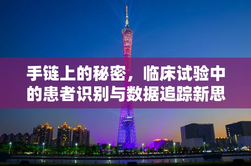 手链上的秘密，临床试验中的患者识别与数据追踪新思路？