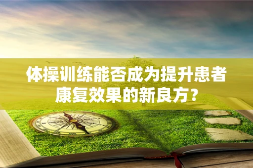 体操训练能否成为提升患者康复效果的新良方？