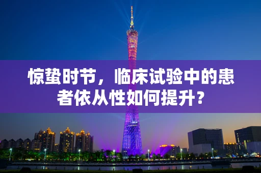 惊蛰时节，临床试验中的患者依从性如何提升？