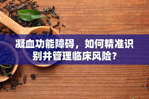 凝血功能障碍，如何精准识别并管理临床风险？