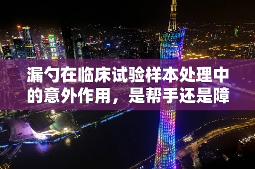 漏勺在临床试验样本处理中的意外作用，是帮手还是障碍？