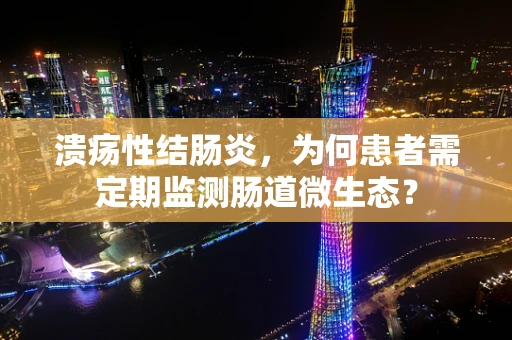 溃疡性结肠炎，为何患者需定期监测肠道微生态？