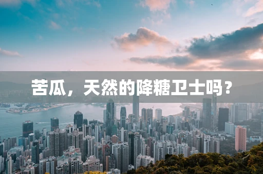 苦瓜，天然的降糖卫士吗？