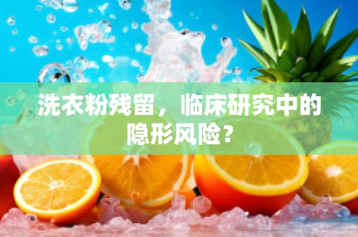 洗衣粉残留，临床研究中的隐形风险？