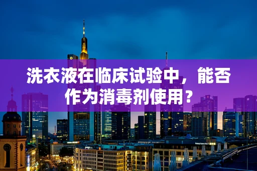 洗衣液在临床试验中，能否作为消毒剂使用？