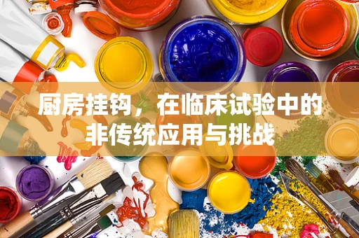 厨房挂钩，在临床试验中的非传统应用与挑战