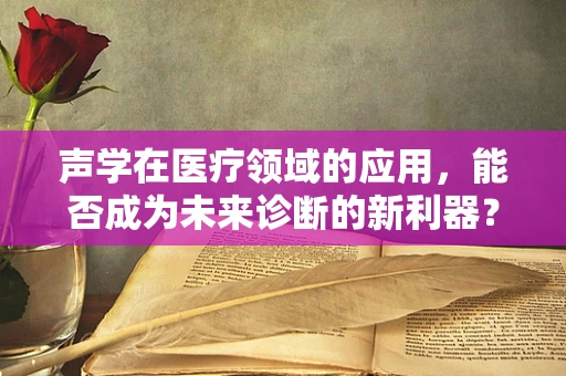 声学在医疗领域的应用，能否成为未来诊断的新利器？