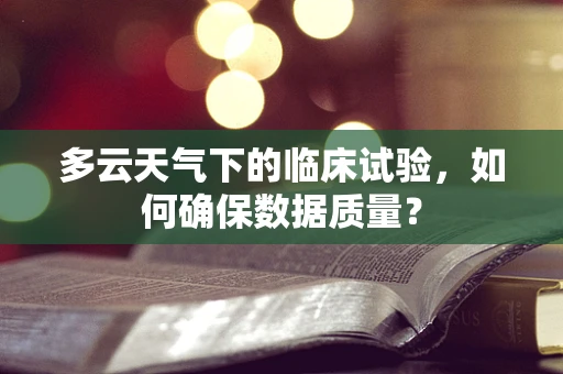 多云天气下的临床试验，如何确保数据质量？