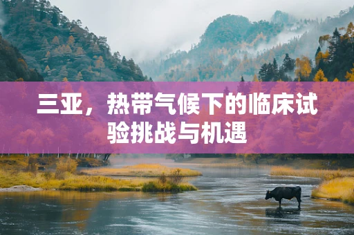 三亚，热带气候下的临床试验挑战与机遇