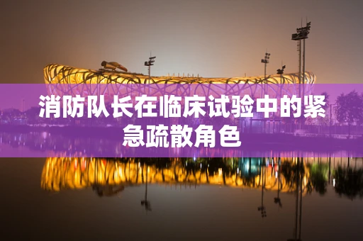 消防队长在临床试验中的紧急疏散角色