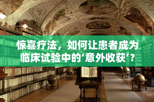 惊喜疗法，如何让患者成为临床试验中的‘意外收获’？