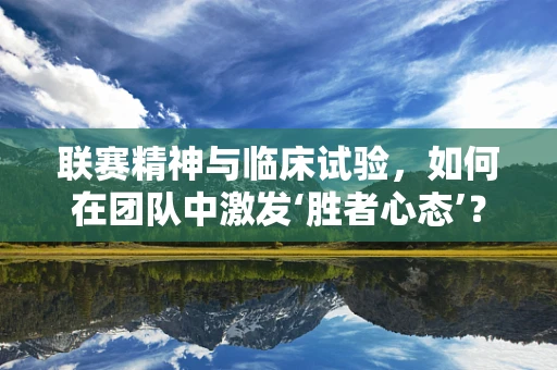联赛精神与临床试验，如何在团队中激发‘胜者心态’？