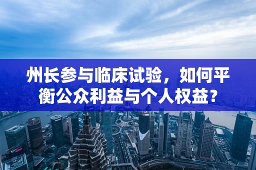 州长参与临床试验，如何平衡公众利益与个人权益？