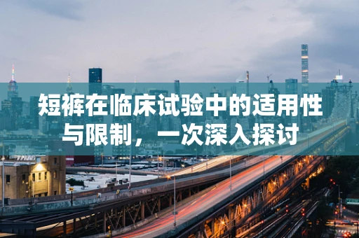 短裤在临床试验中的适用性与限制，一次深入探讨