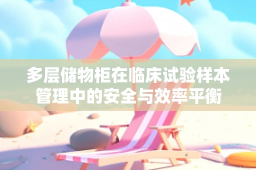 多层储物柜在临床试验样本管理中的安全与效率平衡