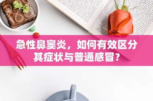 急性鼻窦炎，如何有效区分其症状与普通感冒？