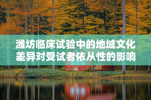 潍坊临床试验中的地域文化差异对受试者依从性的影响？