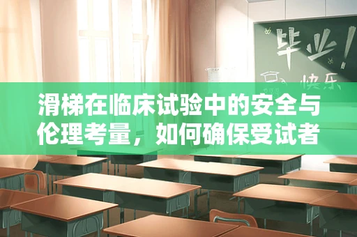 滑梯在临床试验中的安全与伦理考量，如何确保受试者的无风险体验？