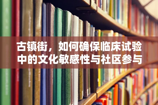 古镇街，如何确保临床试验中的文化敏感性与社区参与？