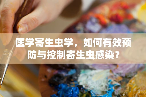 医学寄生虫学，如何有效预防与控制寄生虫感染？