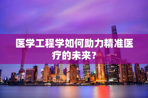 医学工程学如何助力精准医疗的未来？