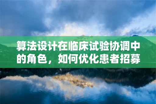 算法设计在临床试验协调中的角色，如何优化患者招募与随访？